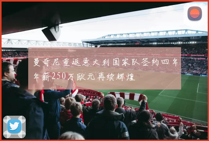 曼奇尼重返意大利国家队签约四年年薪250万欧元再续辉煌