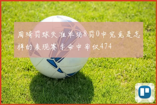 周琦罚球失准单场8罚0中究竟是怎样的表现赛季命中率仅474