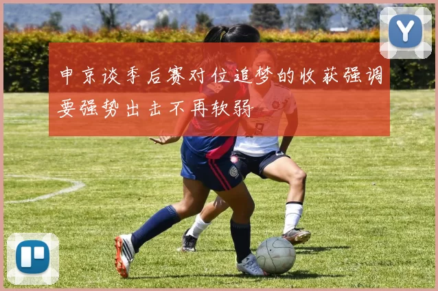 申京谈季后赛对位追梦的收获强调要强势出击不再软弱