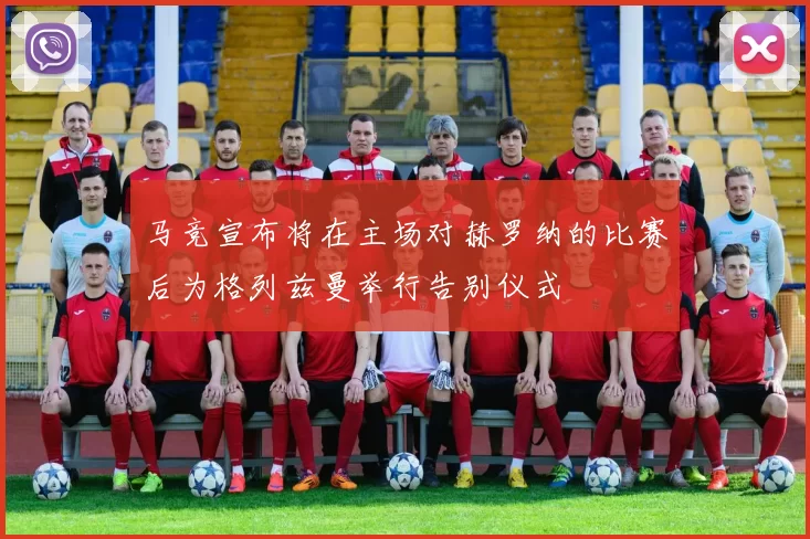 马竞宣布将在主场对赫罗纳的比赛后为格列兹曼举行告别仪式