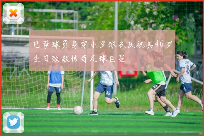 巴萨球员身穿小罗球衣庆祝其46岁生日致敬传奇足球巨星