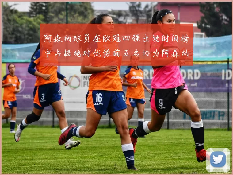 阿森纳球员在欧冠四强出场时间榜中占据绝对优势前五名均为阿森纳球员