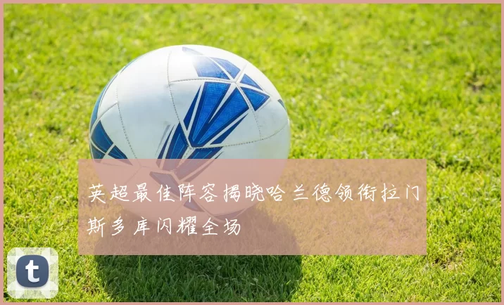 英超最佳阵容揭晓哈兰德领衔拉门斯多库闪耀全场