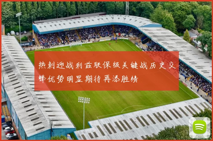 热刺迎战利兹联保级关键战历史交锋优势明显期待再添胜绩