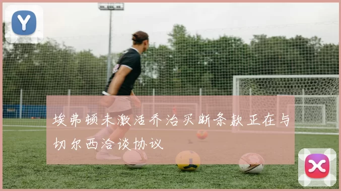 埃弗顿未激活乔治买断条款正在与切尔西洽谈协议