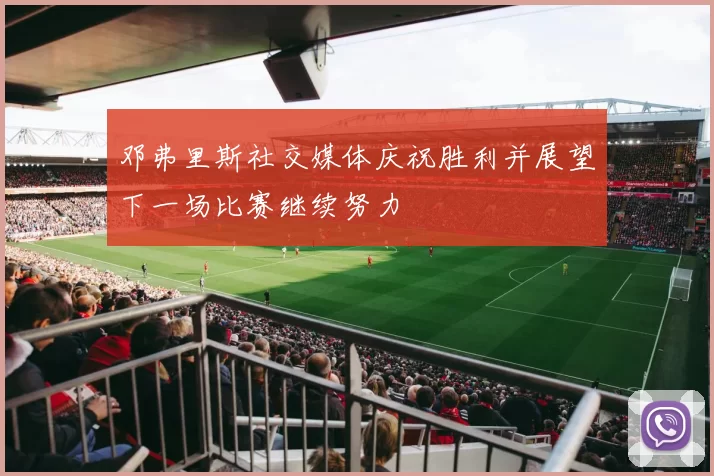 邓弗里斯社交媒体庆祝胜利并展望下一场比赛继续努力