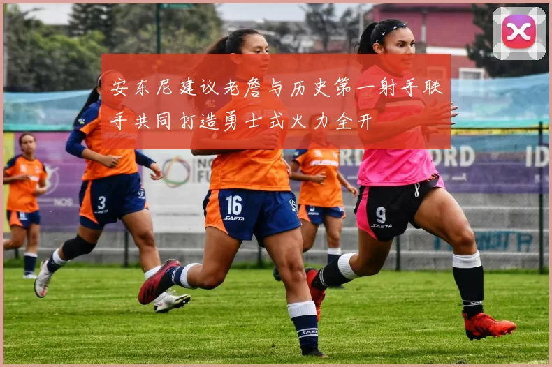 安东尼建议老詹与历史第一射手联手共同打造勇士式火力全开